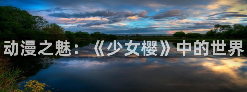 78动漫：动漫之魅：《少女樱》中的世界